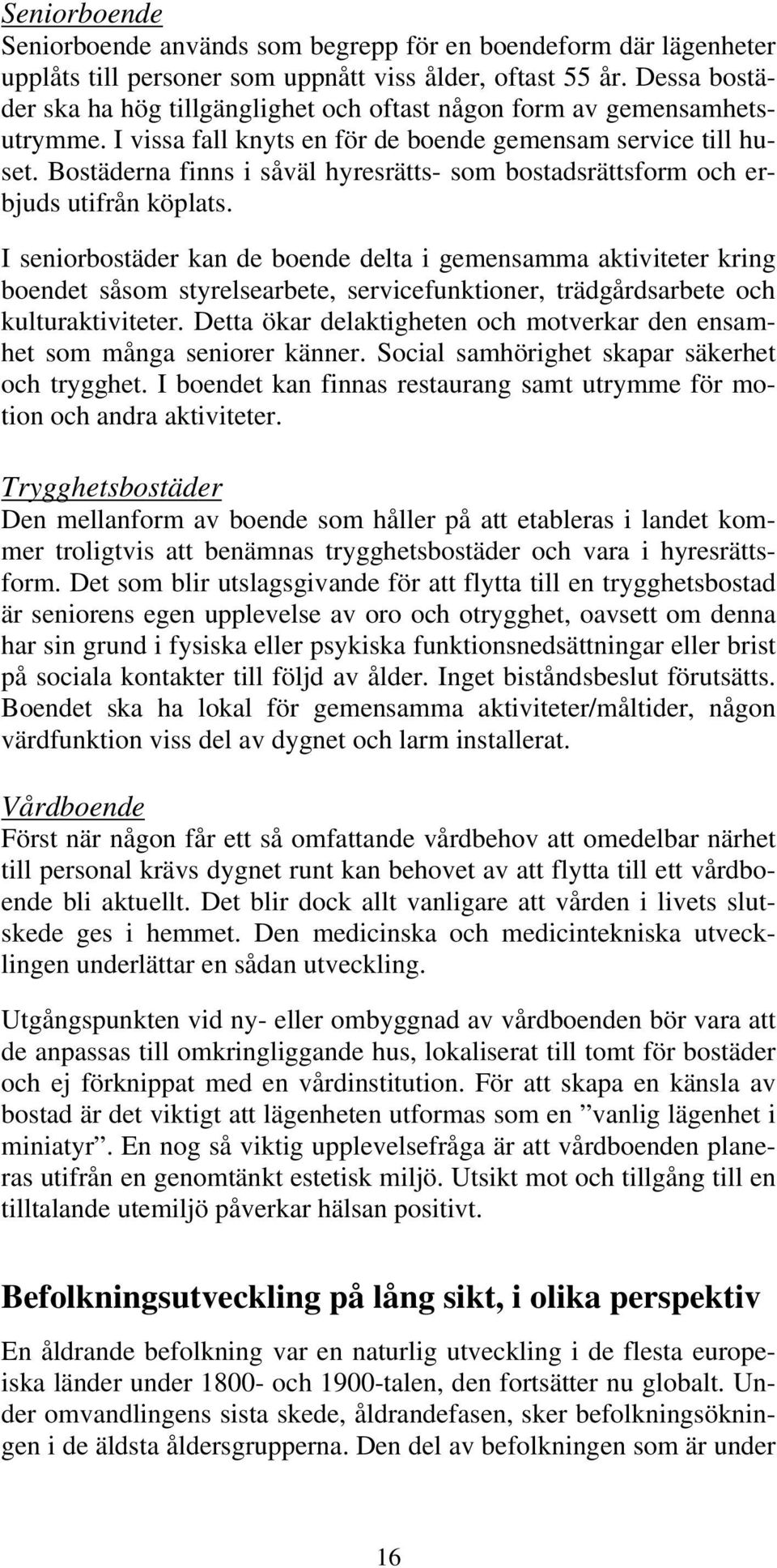 Bostäderna finns i såväl hyresrätts- som bostadsrättsform och erbjuds utifrån köplats.