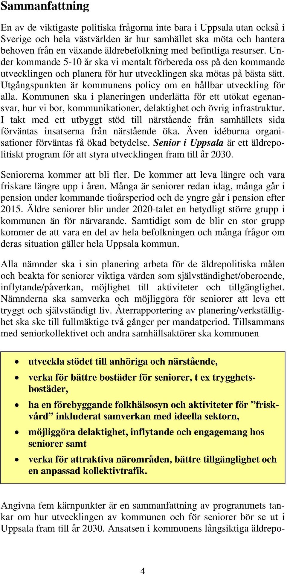 Utgångspunkten är kommunens policy om en hållbar utveckling för alla. Kommunen ska i planeringen underlätta för ett utökat egenansvar, hur vi bor, kommunikationer, delaktighet och övrig infrastruktur.