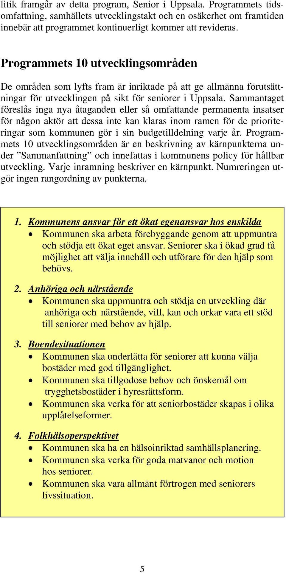 Sammantaget föreslås inga nya åtaganden eller så omfattande permanenta insatser för någon aktör att dessa inte kan klaras inom ramen för de prioriteringar som kommunen gör i sin budgetilldelning