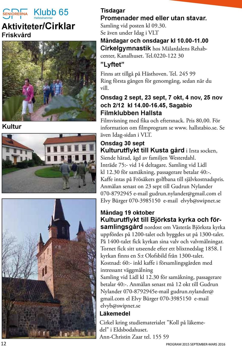 Onsdag 2 sept, 23 sept, 7 okt, 4 nov, 25 nov och 2/12 kl 14.00-16.45, Sagabio Filmklubben Hallsta Filmvisning med fika och eftersnack. Pris 80,00. För information om filmprogram se www. hallstabio.se. Se även Idag-sidan i VLT.