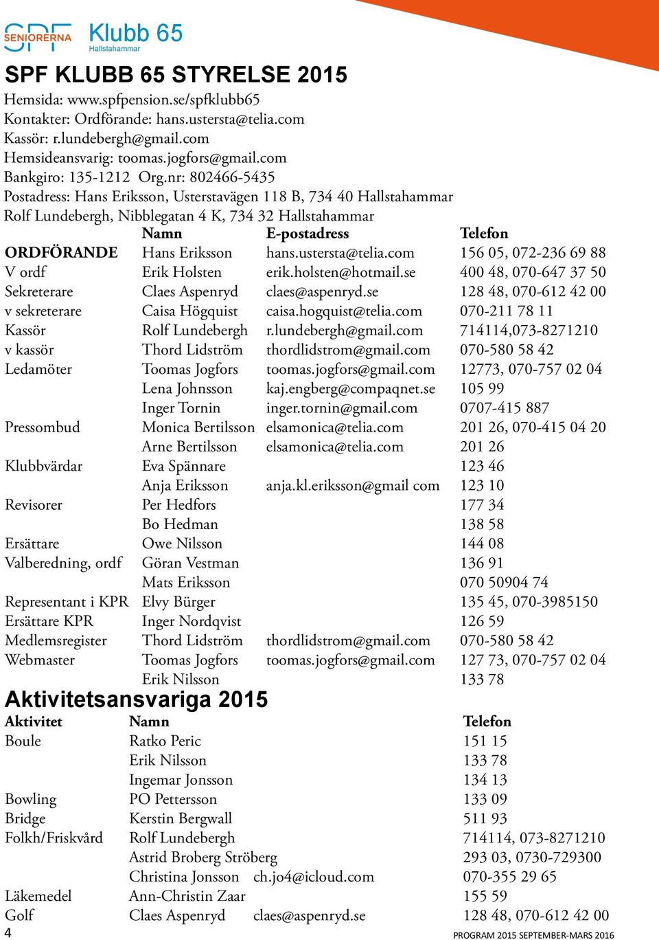 ustersta@telia.com 156 05, 072-236 69 88 V ordf Erik Holsten erik.holsten@hotmail.se 400 48, 070-647 37 50 Sekreterare Claes Aspenryd claes@aspenryd.