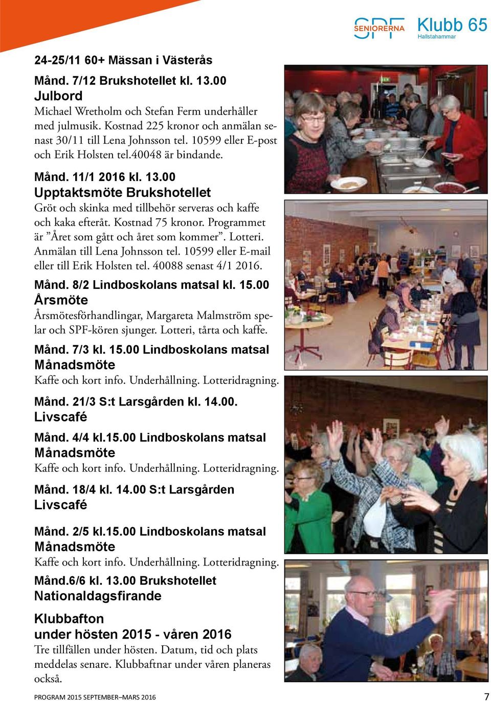 Programmet är Året som gått och året som kommer. Lotteri. Anmälan till Lena Johnsson tel. 10599 eller E-mail eller till Erik Holsten tel. 40088 senast 4/1 2016. Månd. 8/2 Lindboskolans matsal kl. 15.