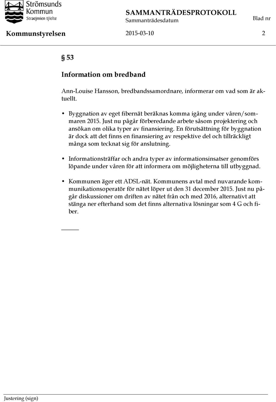 En förutsättning för byggnation är dock att det finns en finansiering av respektive del och tillräckligt många som tecknat sig för anslutning.