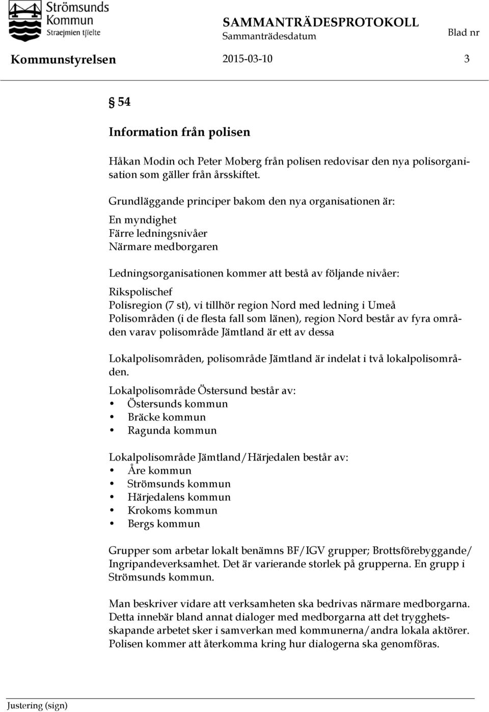 Grundläggande principer bakom den nya organisationen är: En myndighet Färre ledningsnivåer Närmare medborgaren Ledningsorganisationen kommer att bestå av följande nivåer: Rikspolischef Polisregion (7