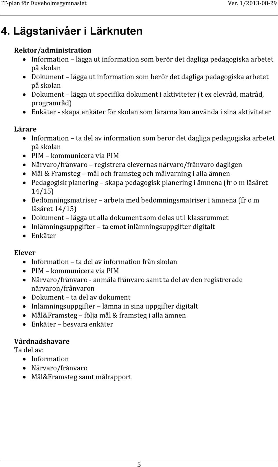 Information ta del av information som berör det dagliga pedagogiska arbetet på skolan PIM kommunicera via PIM Närvaro/frånvaro registrera elevernas närvaro/frånvaro dagligen Mål & Framsteg mål och