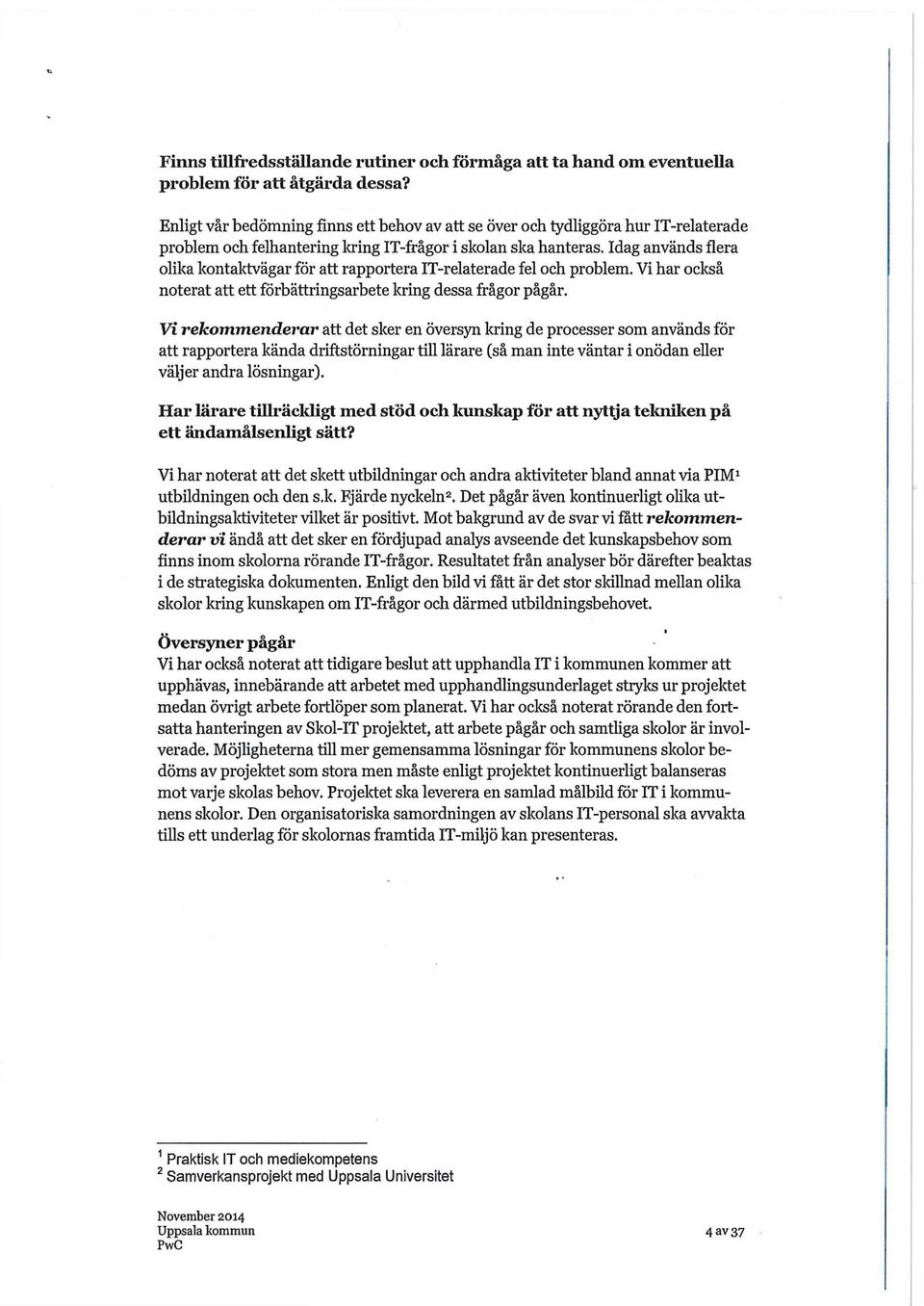Idag används flera olika kontaktvägar för att rapportera IT-relaterade fel och problem. Vi har också noterat att ett förbättringsarbete kring dessa frågor pågår.