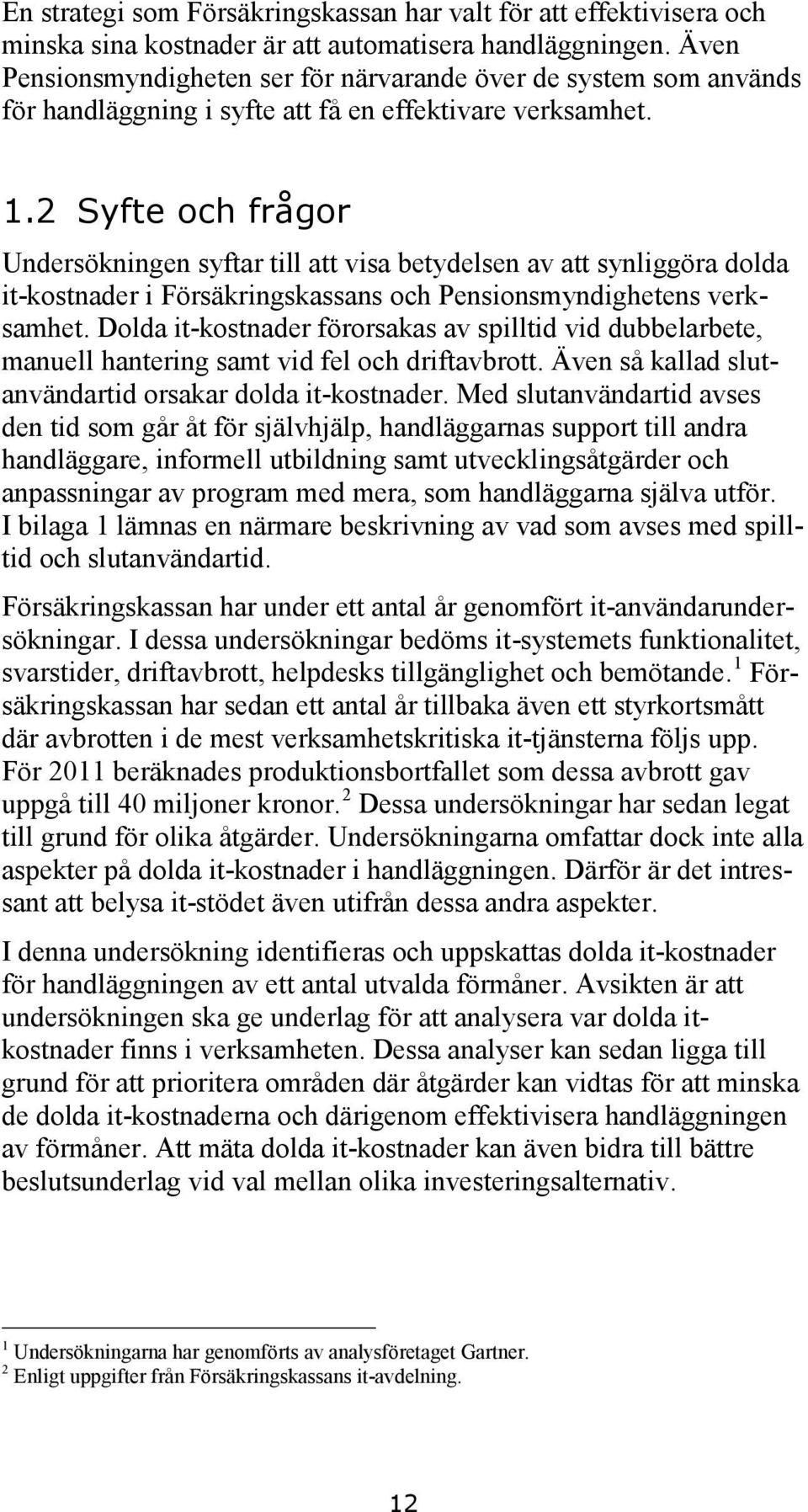 2 Syfte och frågor Undersökningen syftar till att visa betydelsen av att synliggöra dolda it-kostnader i Försäkringskassans och Pensionsmyndighetens verksamhet.