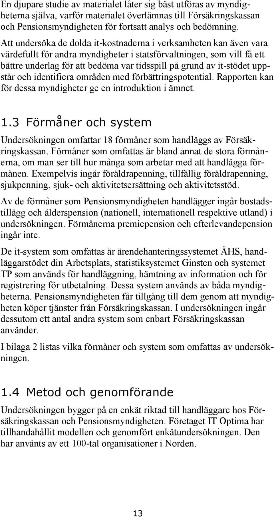 it-stödet uppstår och identifiera områden med förbättringspotential. Rapporten kan för dessa myndigheter ge en introduktion i ämnet. 1.