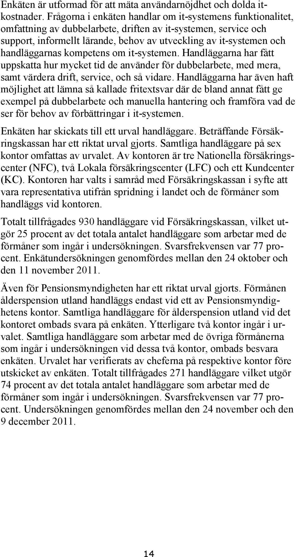handläggarnas kompetens om it-systemen. Handläggarna har fått uppskatta hur mycket tid de använder för dubbelarbete, med mera, samt värdera drift, service, och så vidare.