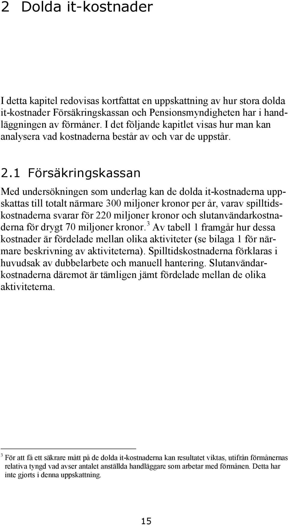 1 Försäkringskassan Med undersökningen som underlag kan de dolda it-kostnaderna uppskattas till totalt närmare 300 miljoner kronor per år, varav spilltidskostnaderna svarar för 220 miljoner kronor