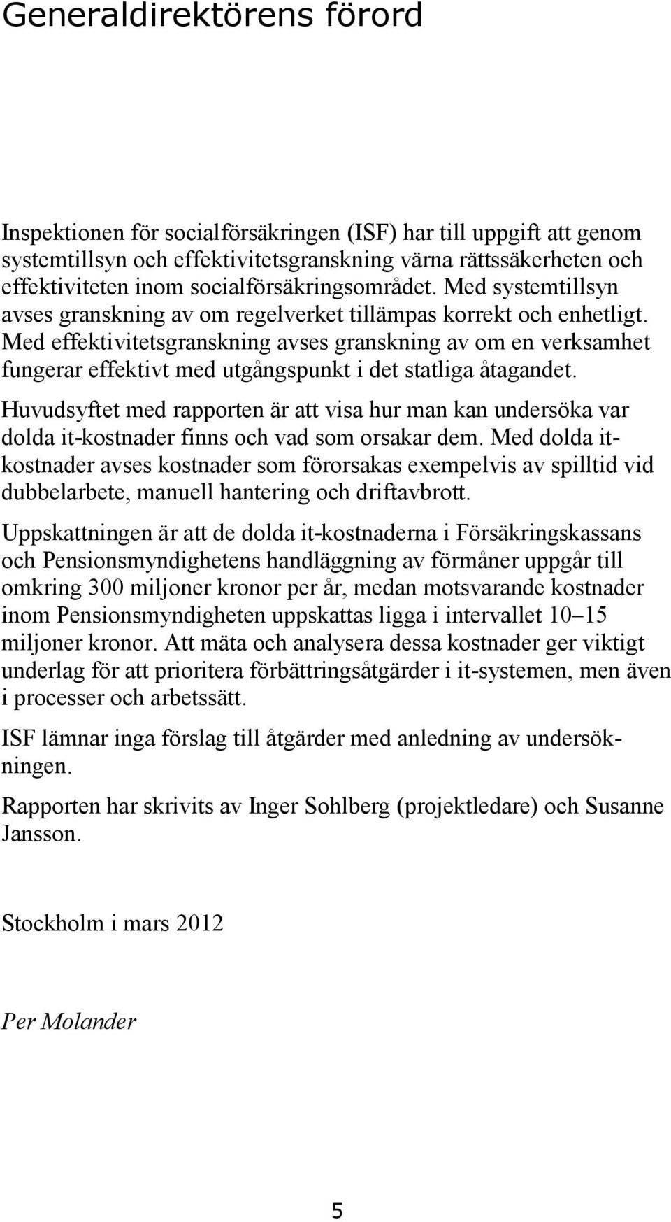 Med effektivitetsgranskning avses granskning av om en verksamhet fungerar effektivt med utgångspunkt i det statliga åtagandet.