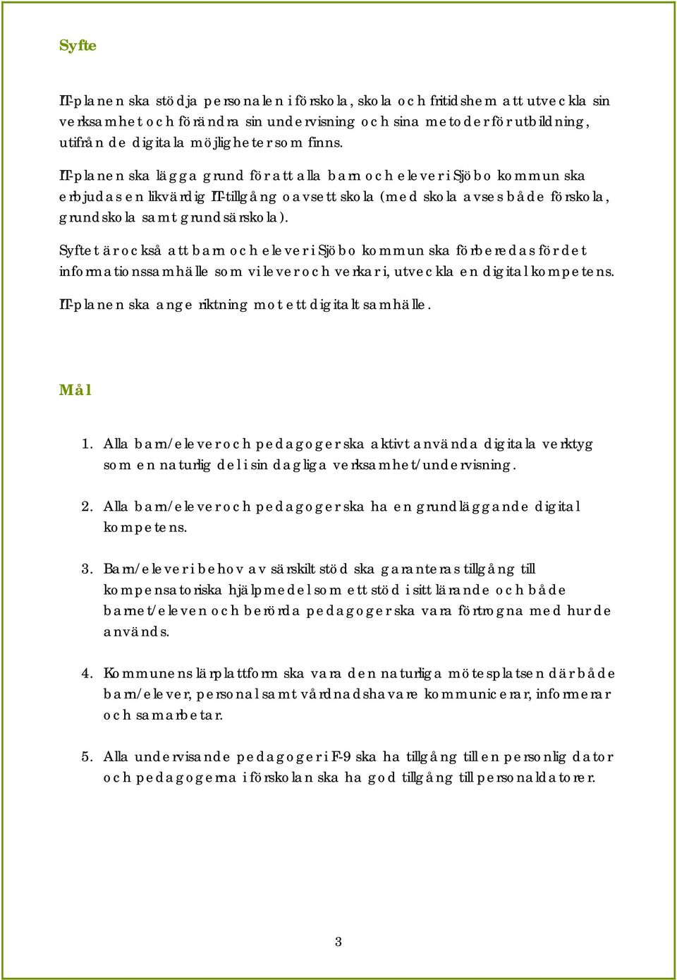 Syftet är också att barn och elever i Sjöbo kommun ska förberedas för det informationssamhälle som vi lever och verkar i, utveckla en digital kompetens.