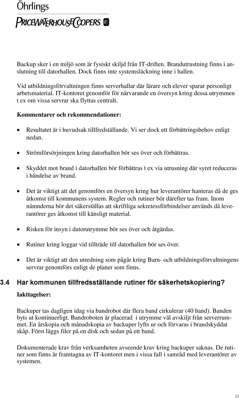 IT-kontoret genomför för närvarande en översyn kring dessa utrymmen t ex om vissa servrar ska flyttas centralt. Kommentarer och rekommendationer: Resultatet är i huvudsak tillfredställande.