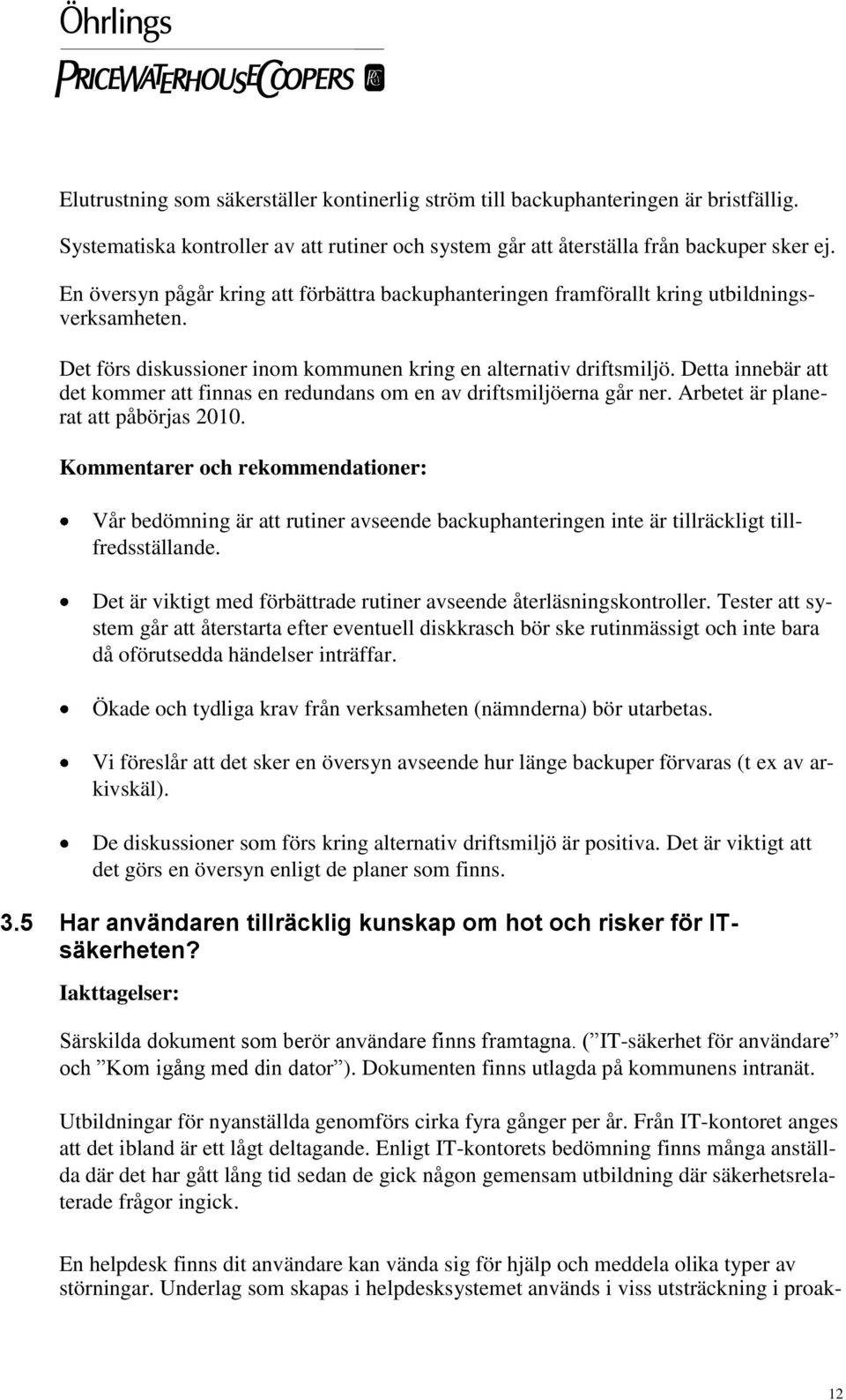 Detta innebär att det kommer att finnas en redundans om en av driftsmiljöerna går ner. Arbetet är planerat att påbörjas 2010.
