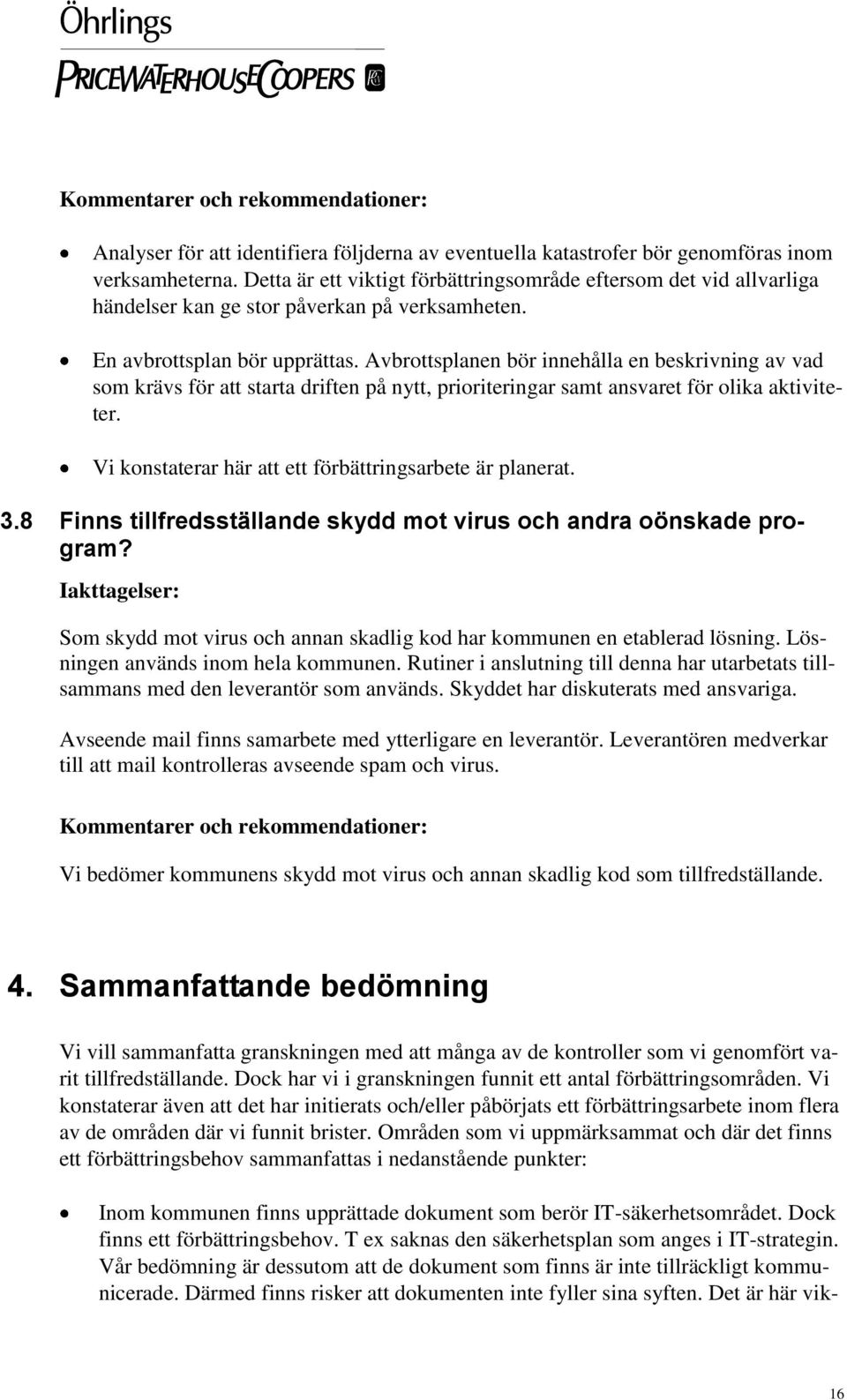 Avbrottsplanen bör innehålla en beskrivning av vad som krävs för att starta driften på nytt, prioriteringar samt ansvaret för olika aktiviteter.