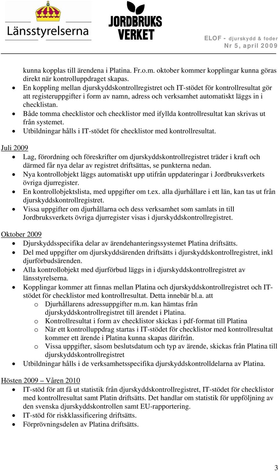 Både tomma checklistor och checklistor med ifyllda kontrollresultat kan skrivas ut från systemet. Utbildningar hålls i IT-stödet för checklistor med kontrollresultat.
