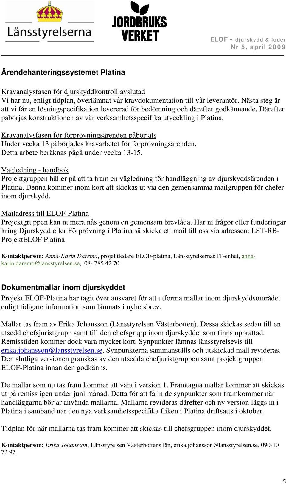 Kravanalysfasen för förprövningsärenden påbörjats Under vecka 13 påbörjades kravarbetet för förprövningsärenden. Detta arbete beräknas pågå under vecka 13-15.