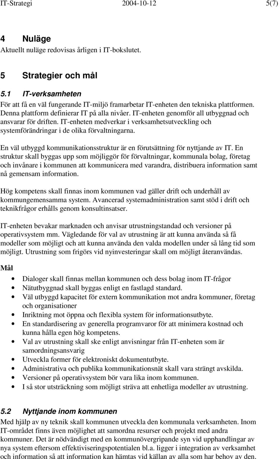 IT-enheten genomför all utbyggnad och ansvarar för driften. IT-enheten medverkar i verksamhetsutveckling och systemförändringar i de olika förvaltningarna.