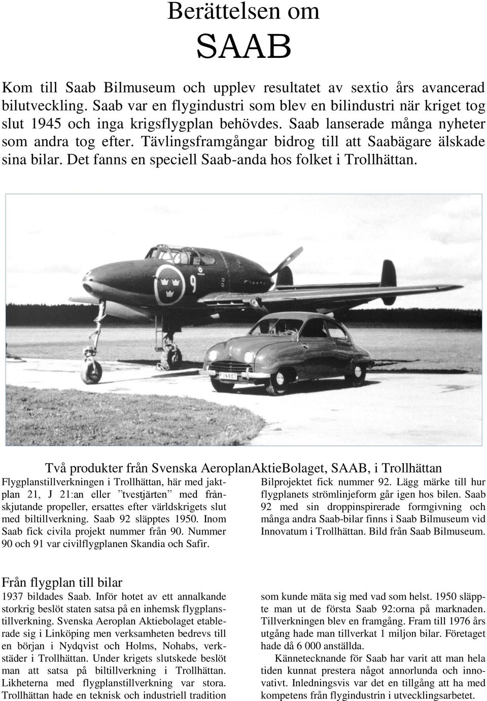 Tävlingsframgångar bidrog till att Saabägare älskade sina bilar. Det fanns en speciell Saab-anda hos folket i Trollhättan.