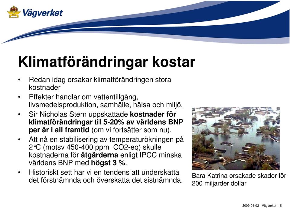 Att nå en stabilisering av temperaturökningen på 2 C (motsv 450-400 ppm CO2-eq) skulle kostnaderna för åtgärderna enligt IPCC minska världens BNP med högst