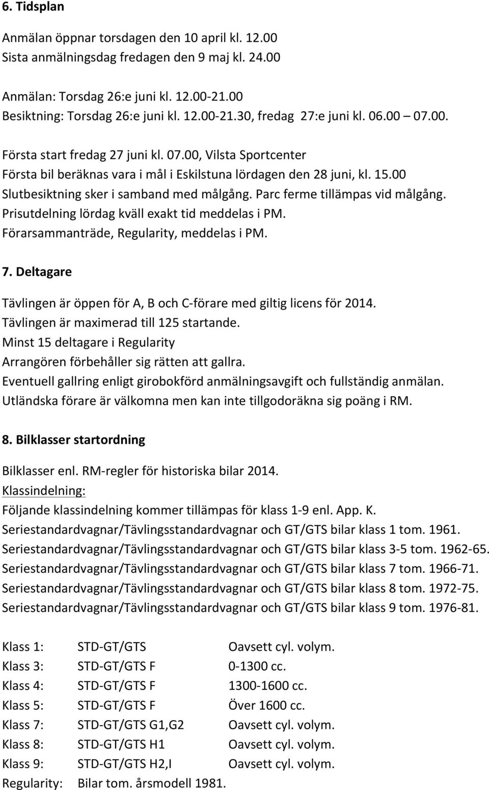 Parc ferme tillämpas vid målgång. Prisutdelning lördag kväll exakt tid meddelas i PM. Förarsammanträde, Regularity, meddelas i PM. 7.