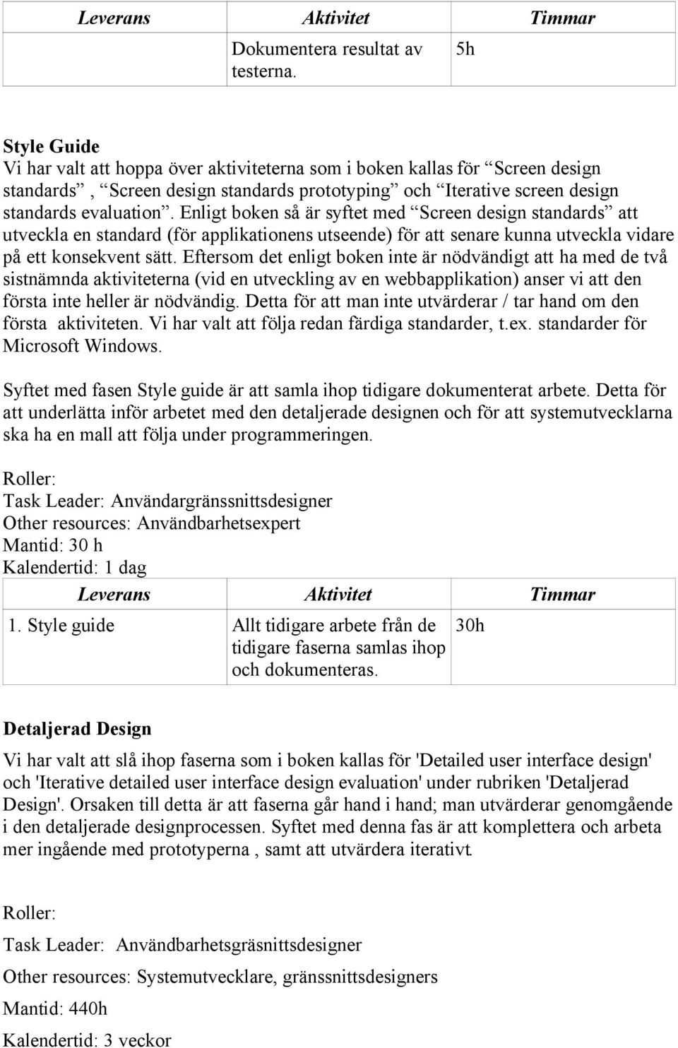 Enligt boken så är syftet med Screen design standards att utveckla en standard (för applikationens utseende) för att senare kunna utveckla vidare på ett konsekvent sätt.