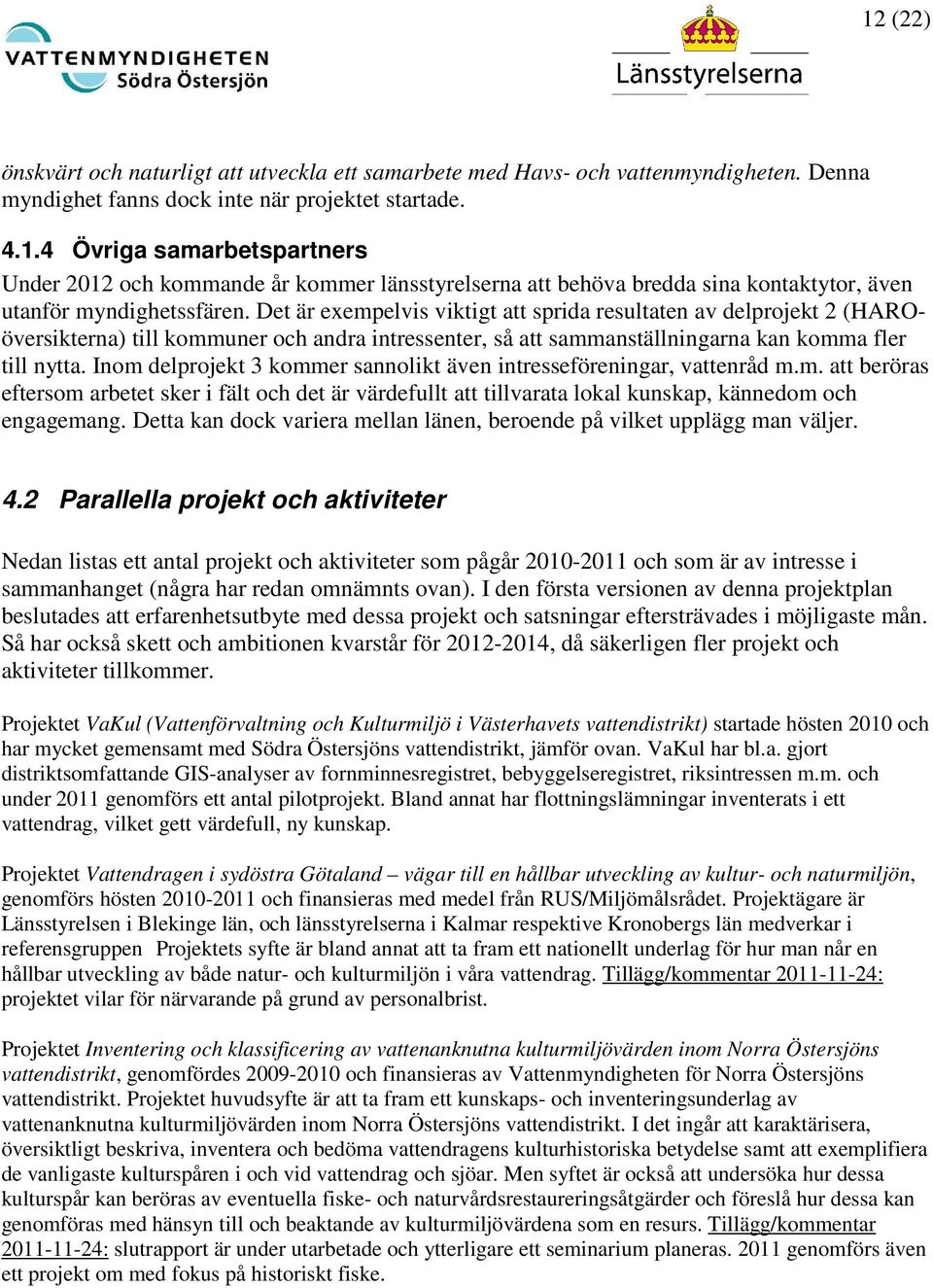 Inom delprojekt 3 kommer sannolikt även intresseföreningar, vattenråd m.m. att beröras eftersom arbetet sker i fält och det är värdefullt att tillvarata lokal kunskap, kännedom och engagemang.