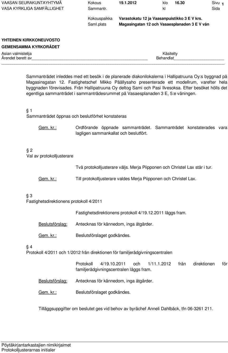 Efter besöket hölls det egentliga sammanträdet i sammanträdesrummet på Vasaesplanaden 3 E, 5:e våningen. 1 Sammanträdet öppnas och beslutförhet konstateras Ordförande öppnade sammanträdet.