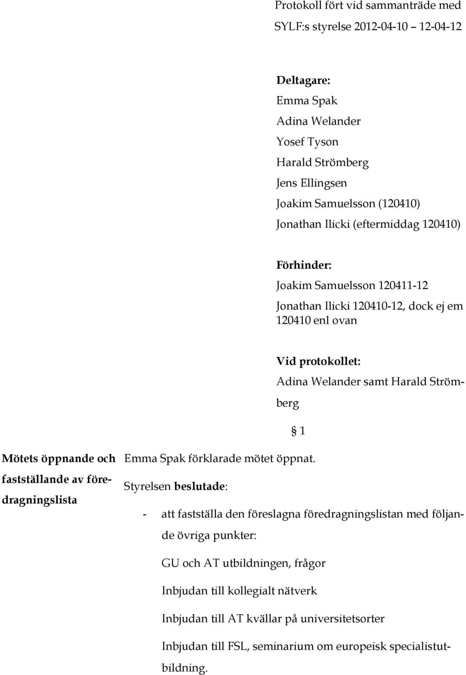 Strömberg 1 Mötets öppnande och fastställande av föredragningslista Emma Spak förklarade mötet öppnat.