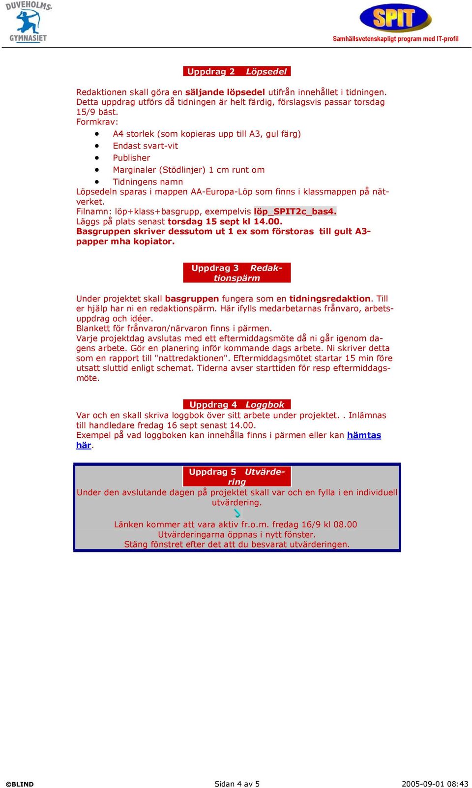 klassmappen på nätverket. Filnamn: löp+klass+basgrupp, exempelvis löp_spit2c_bas4. Läggs på plats senast torsdag 15 sept kl 14.00.