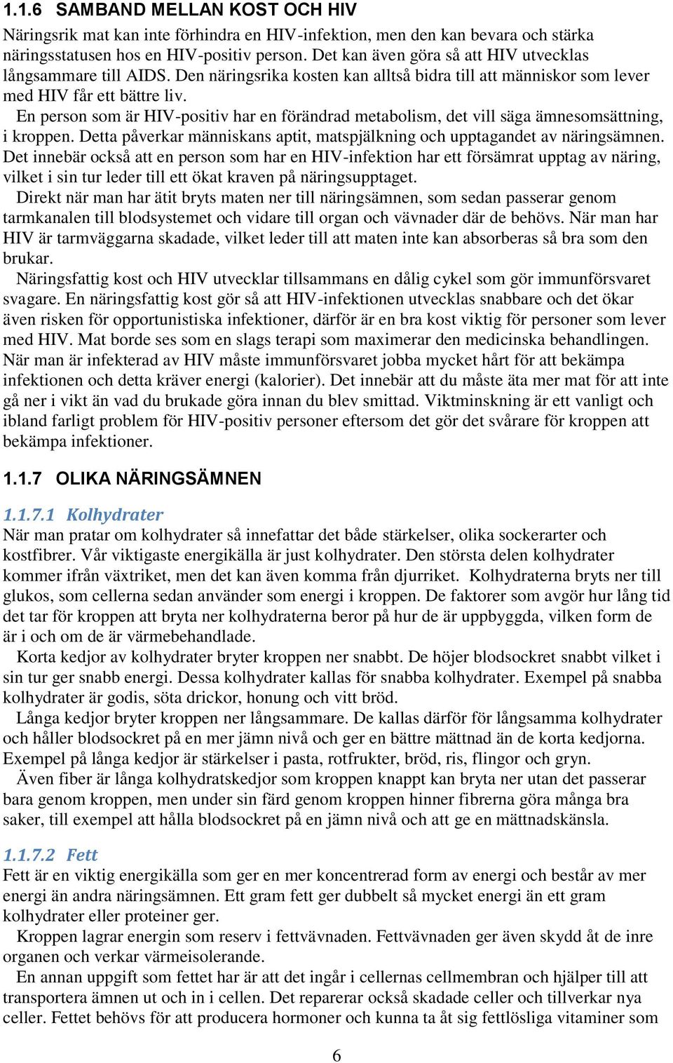 En person som är HIV-positiv har en förändrad metabolism, det vill säga ämnesomsättning, i kroppen. Detta påverkar människans aptit, matspjälkning och upptagandet av näringsämnen.