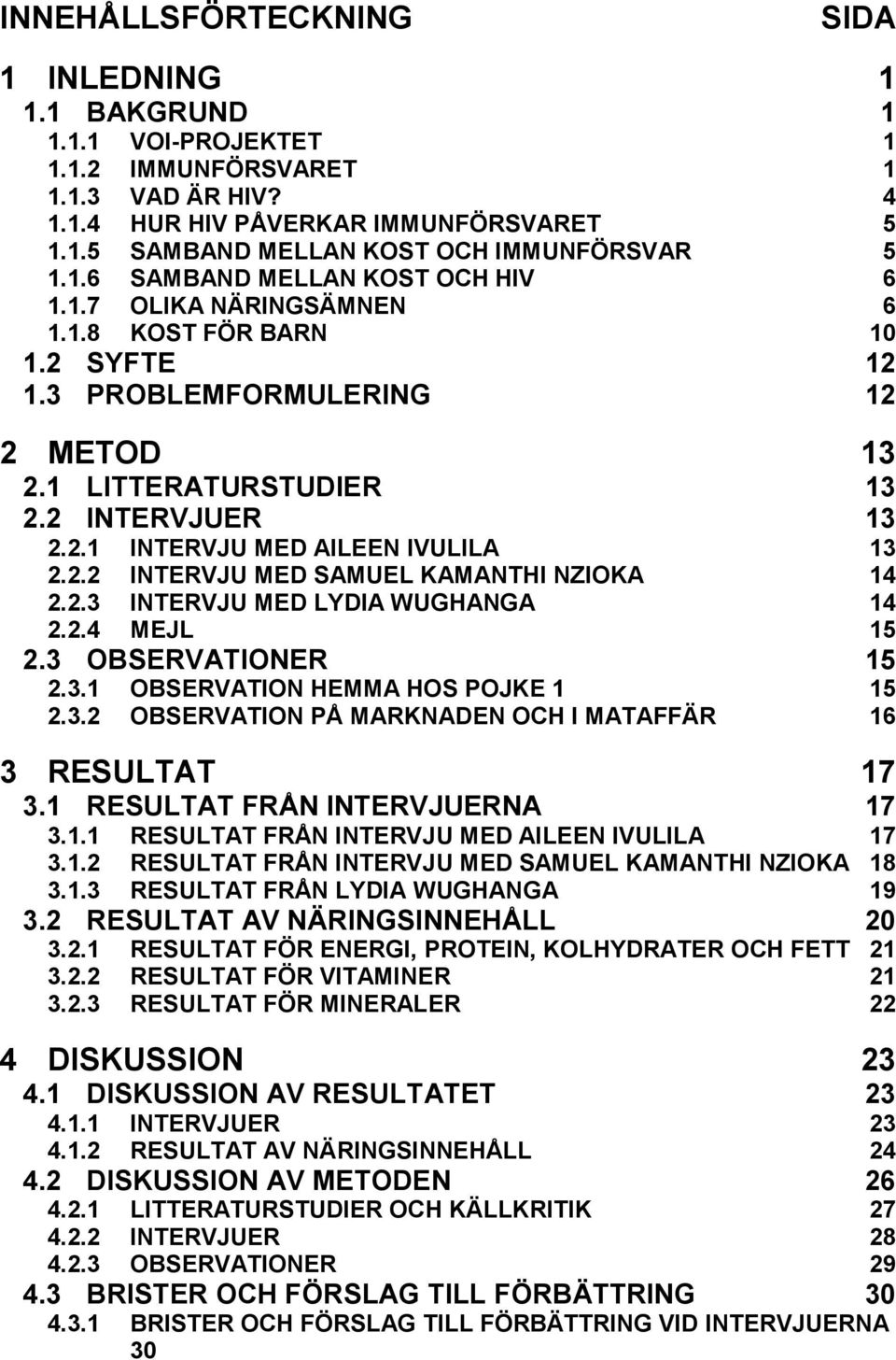 2.2 INTERVJU MED SAMUEL KAMANTHI NZIOKA 14 2.2.3 INTERVJU MED LYDIA WUGHANGA 14 2.2.4 MEJL 15 2.3 OBSERVATIONER 15 2.3.1 OBSERVATION HEMMA HOS POJKE 1 15 2.3.2 OBSERVATION PÅ MARKNADEN OCH I MATAFFÄR 16 3 RESULTAT 17 3.