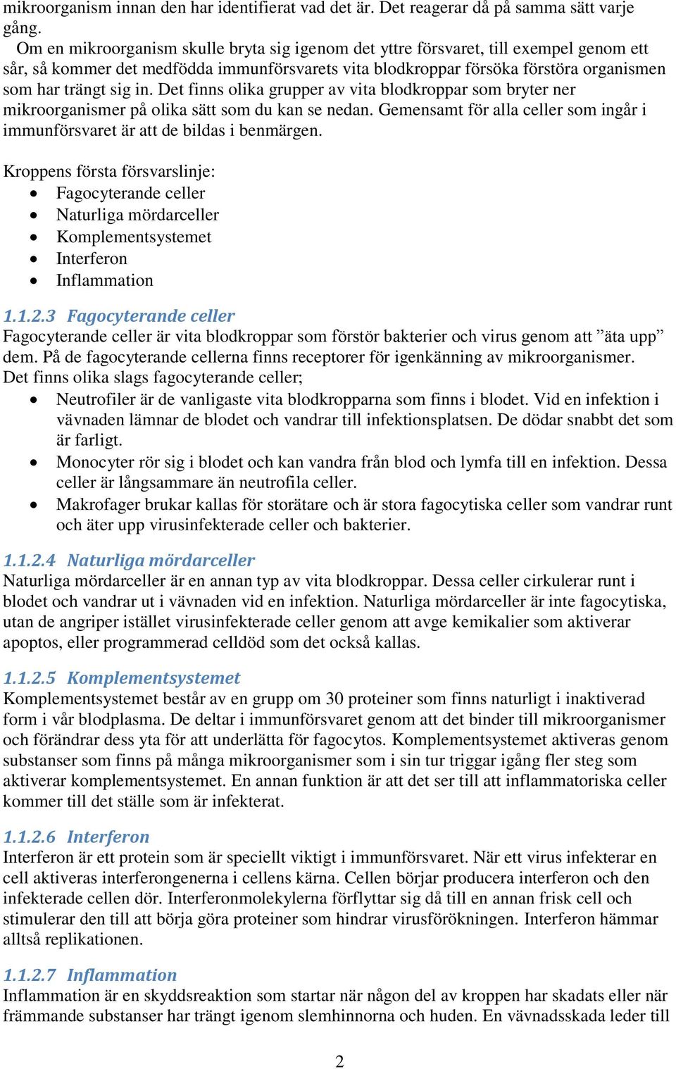 Det finns olika grupper av vita blodkroppar som bryter ner mikroorganismer på olika sätt som du kan se nedan. Gemensamt för alla celler som ingår i immunförsvaret är att de bildas i benmärgen.