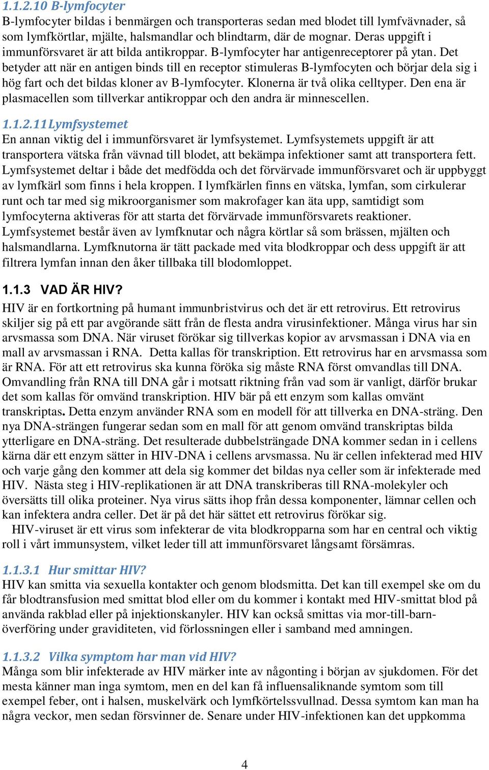 Det betyder att när en antigen binds till en receptor stimuleras B-lymfocyten och börjar dela sig i hög fart och det bildas kloner av B-lymfocyter. Klonerna är två olika celltyper.