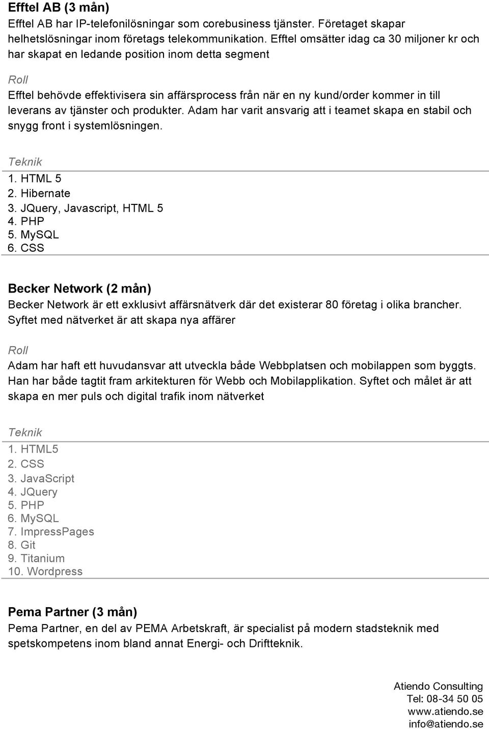 tjänster och produkter. Adam har varit ansvarig att i teamet skapa en stabil och snygg front i systemlösningen. 1. HTML 5 2. Hibernate 3. JQuery, Javascript, HTML 5 4. PHP 5. MySQL 6.