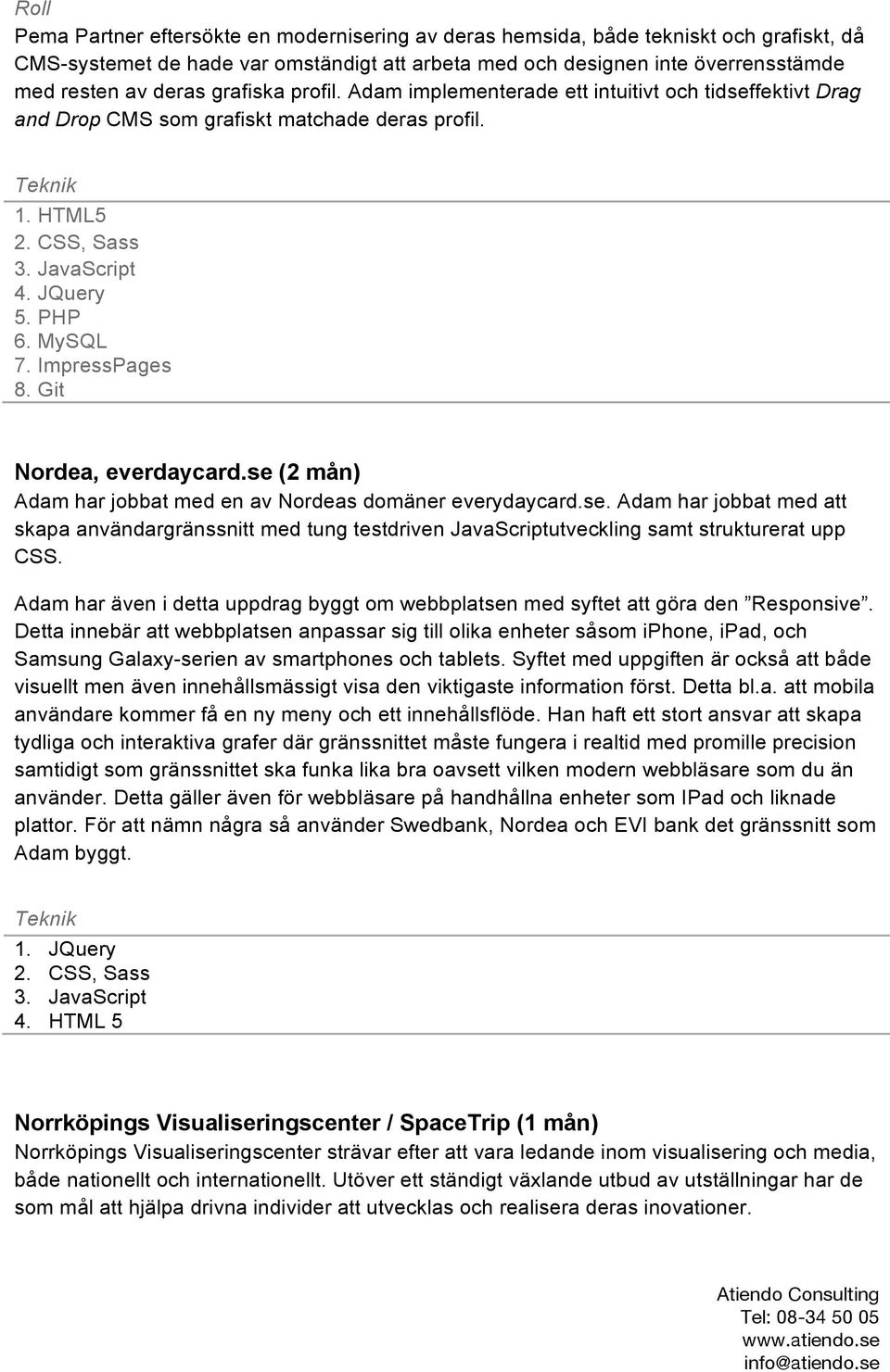 se (2 mån) Adam har jobbat med en av Nordeas domäner everydaycard.se. Adam har jobbat med att skapa användargränssnitt med tung testdriven JavaScriptutveckling samt strukturerat upp CSS.
