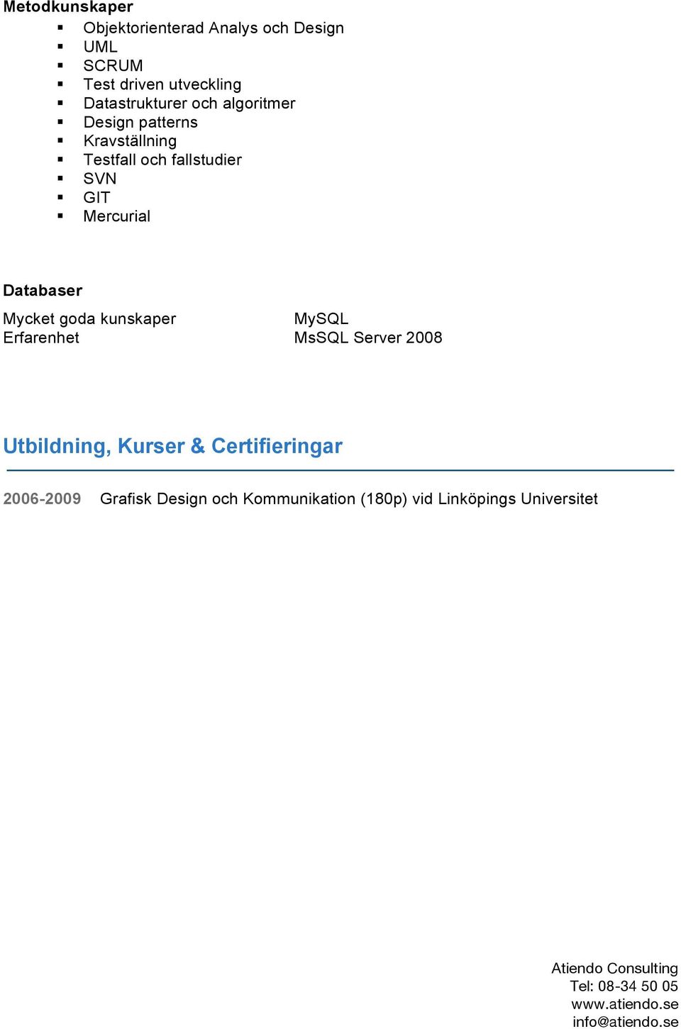 GIT Mercurial Databaser Mycket goda kunskaper MySQL Erfarenhet MsSQL Server 2008