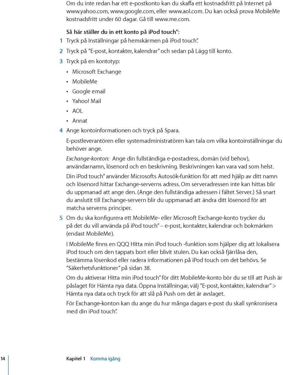 3 Tryck på en kontotyp: Microsoft Exchange MobileMe Google email Yahoo! Mail AOL Annat 4 Ange kontoinformationen och tryck på Spara.