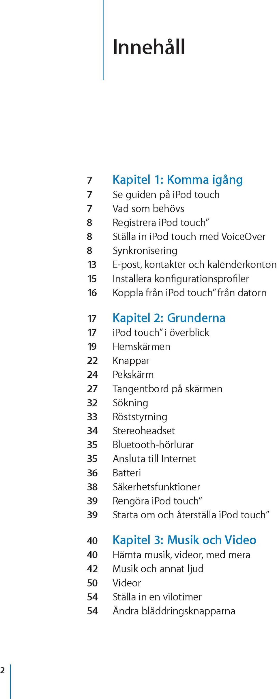 Tangentbord på skärmen 32 Sökning 33 Röststyrning 34 Stereoheadset 35 Bluetooth-hörlurar 35 Ansluta till Internet 36 Batteri 38 Säkerhetsfunktioner 39 Rengöra ipod touch 39 Starta