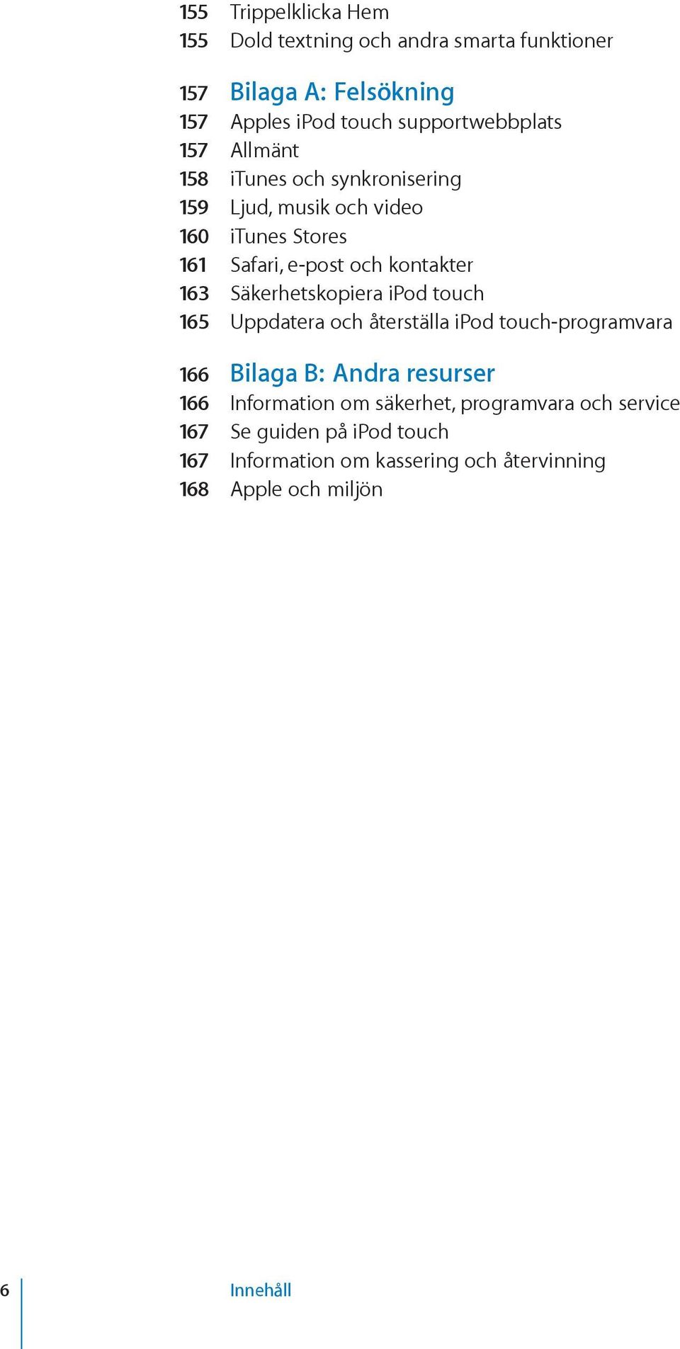 kontakter 163 Säkerhetskopiera ipod touch 165 Uppdatera och återställa ipod touch-programvara 166 Bilaga B: Andra resurser 166