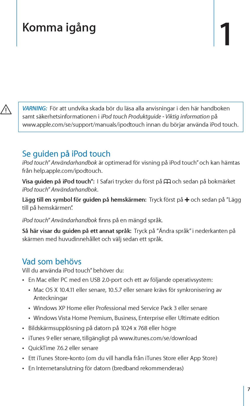 com/ipodtouch. Visa guiden på ipod touch : I Safari trycker du först på och sedan på bokmärket ipod touch Användarhandbok.