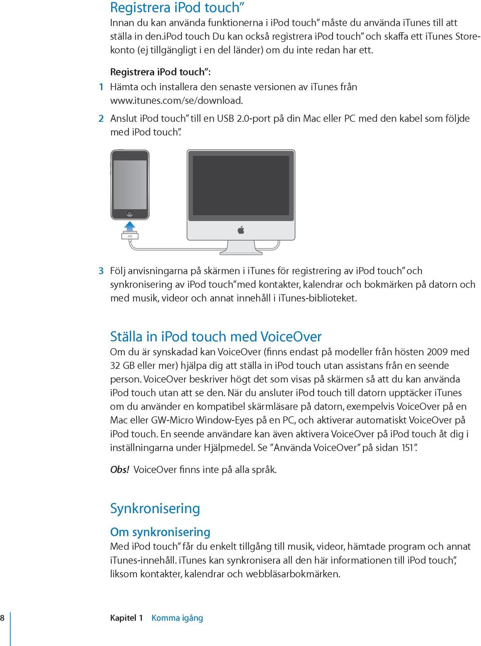 Registrera ipod touch : 1 Hämta och installera den senaste versionen av itunes från www.itunes.com/se/download. 2 Anslut ipod touch till en USB 2.