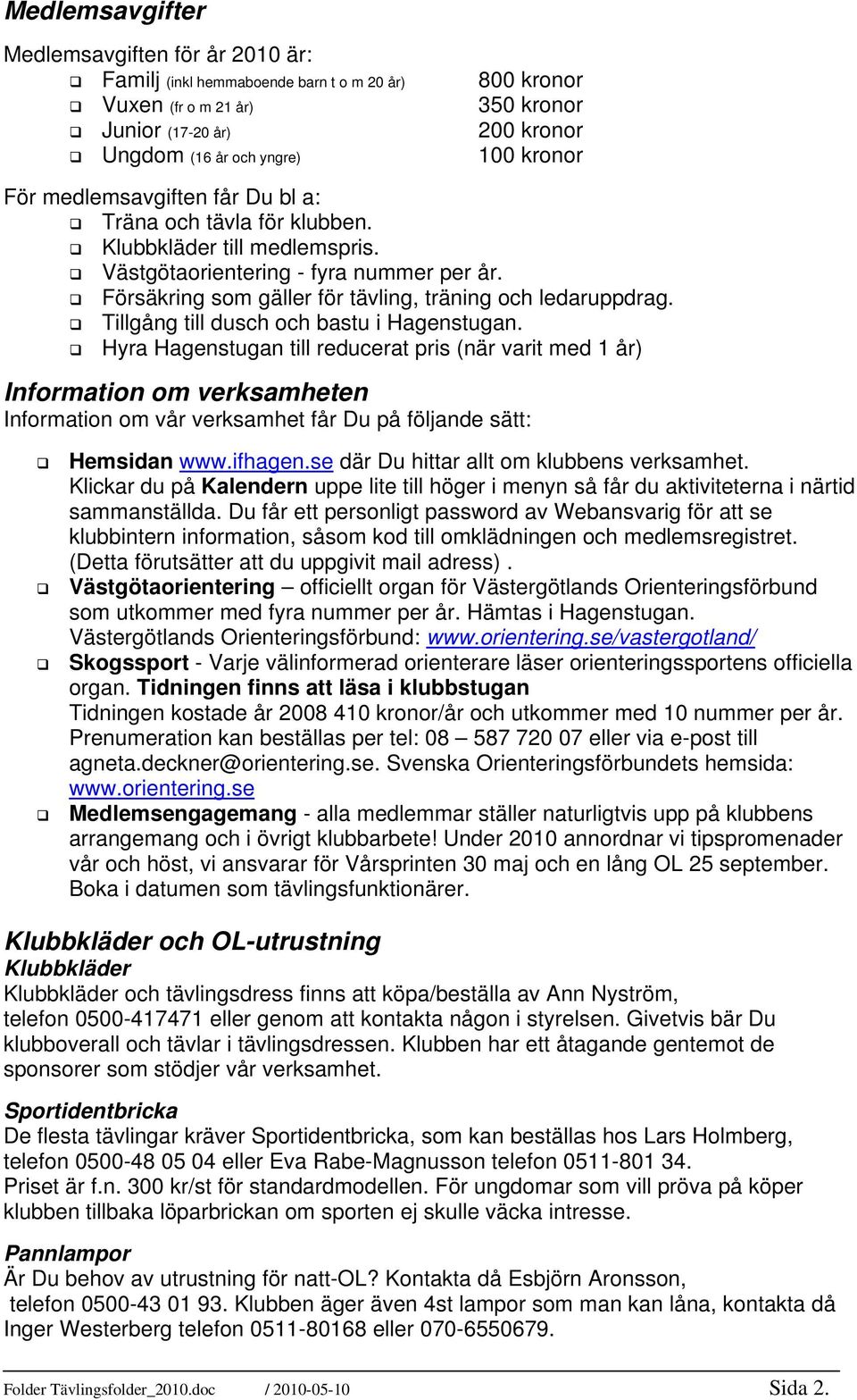 Tillgång till dusch och bastu i Hagenstugan. Hyra Hagenstugan till reducerat pris (när varit med 1 år) Information om verksamheten Information om vår verksamhet får Du på följande sätt: Hemsidan www.