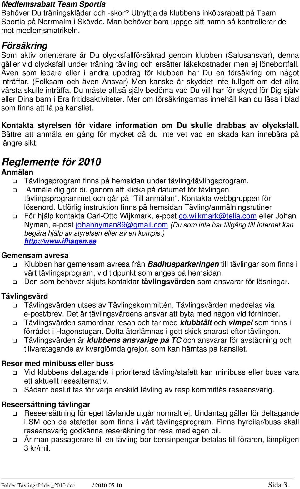 Försäkring Som aktiv orienterare är Du olycksfallförsäkrad genom klubben (Salusansvar), denna gäller vid olycksfall under träning tävling och ersätter läkekostnader men ej lönebortfall.