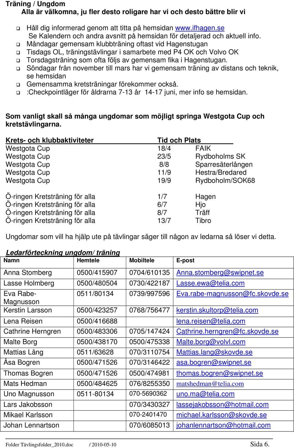 Måndagar gemensam klubbträning oftast vid Hagenstugan Tisdags OL, träningstävlingar i samarbete med P4 OK och Volvo OK Torsdagsträning som ofta följs av gemensam fika i Hagenstugan.