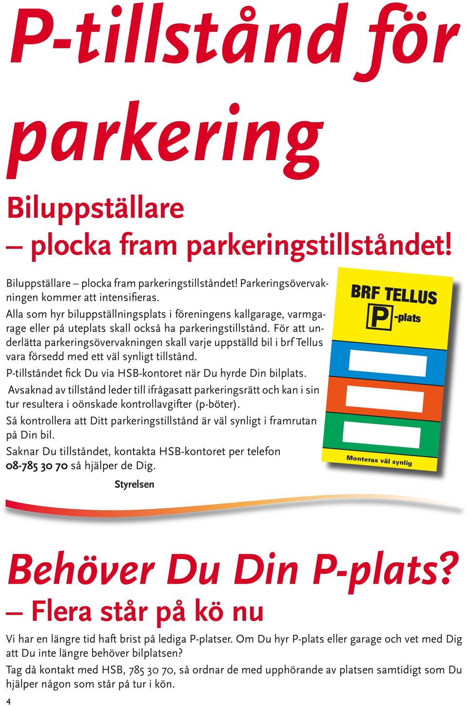 För att underlätta parkeringsövervakningen skall varje uppställd bil i brf Tellus vara försedd med ett väl synligt tillstånd. P-tillståndet fick Du via HSB-kontoret när Du hyrde Din bilplats.