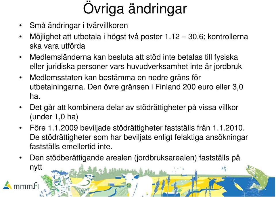 Medlemsstaten kan bestämma en nedre gräns för utbetalningarna. Den övre gränsen i Finland 200 euro eller 3,0 ha.