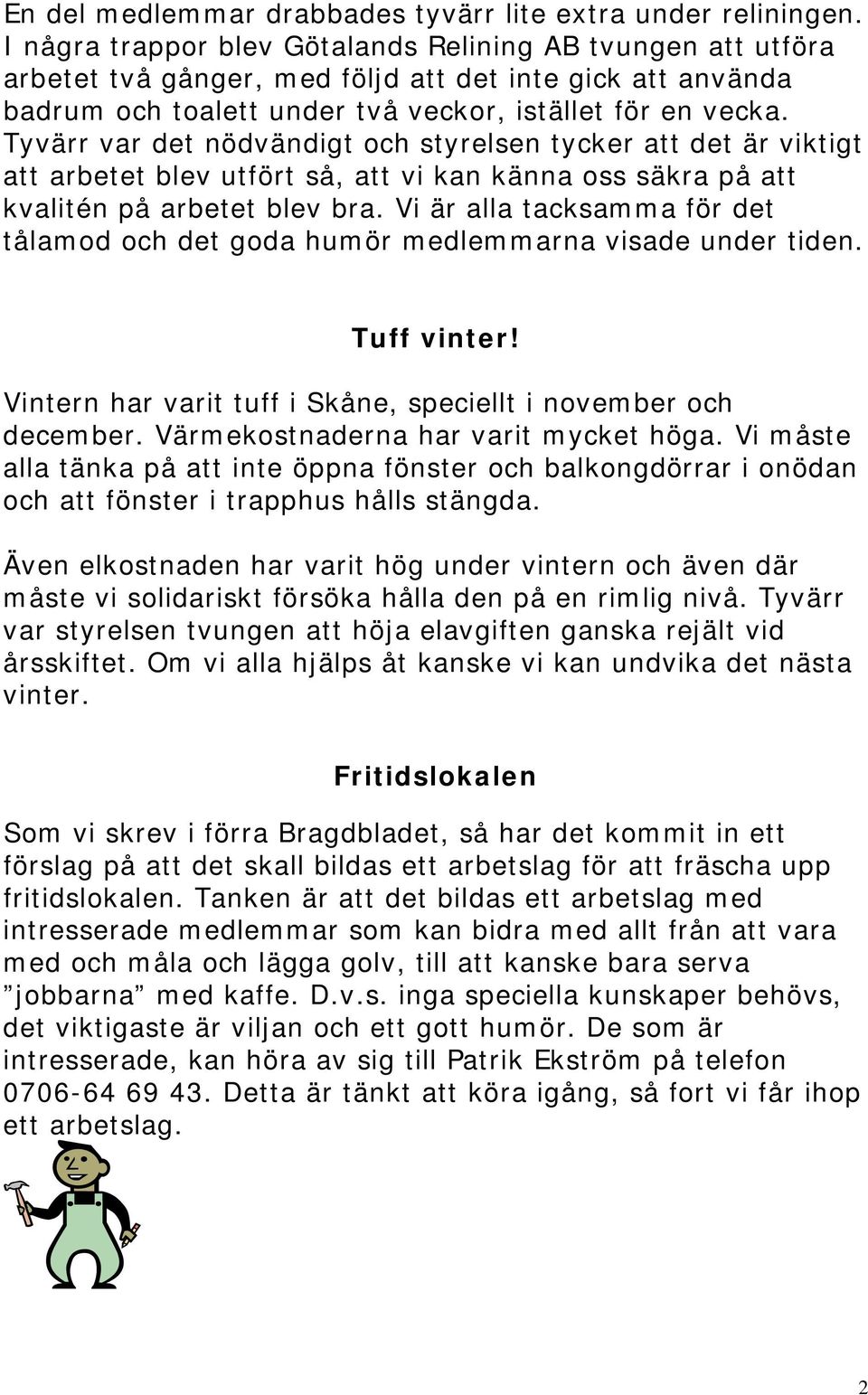 Tyvärr var det nödvändigt och styrelsen tycker att det är viktigt att arbetet blev utfört så, att vi kan känna oss säkra på att kvalitén på arbetet blev bra.