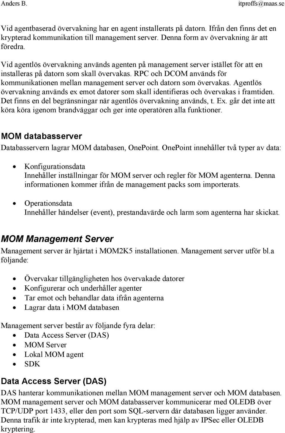 RPC och DCOM används för kommunikationen mellan management server och datorn som övervakas. Agentlös övervakning används ex emot datorer som skall identifieras och övervakas i framtiden.