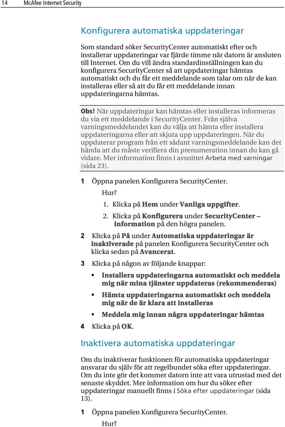 Om du vill ändra standardinställningen kan du konfigurera SecurityCenter så att uppdateringar hämtas automatiskt och du får ett meddelande som talar om när de kan installeras eller så att du får ett